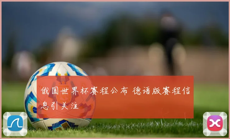 俄国世界杯赛程公布 德语版赛程信息引关注