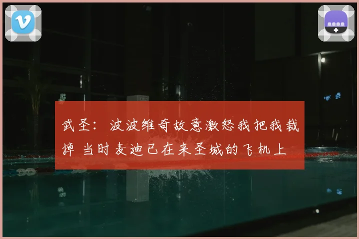 武圣：波波维奇故意激怒我把我裁掉 当时麦迪已在来圣城的飞机上