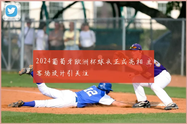 2024葡萄牙欧洲杯球衣正式亮相 主客场设计引关注