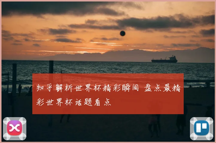 知乎解析世界杯精彩瞬间 盘点最精彩世界杯话题看点
