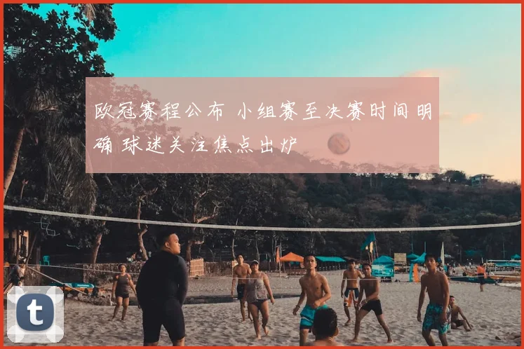 欧冠赛程公布 小组赛至决赛时间明确 球迷关注焦点出炉