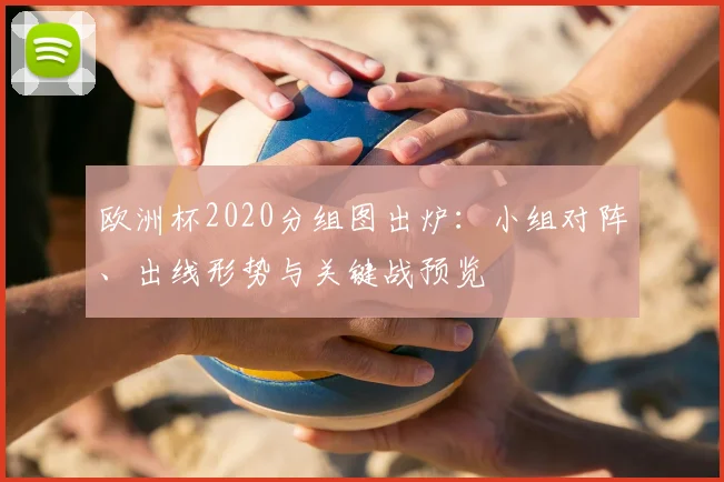 欧洲杯2020分组图出炉:小组对阵、出线形势与关键战预览