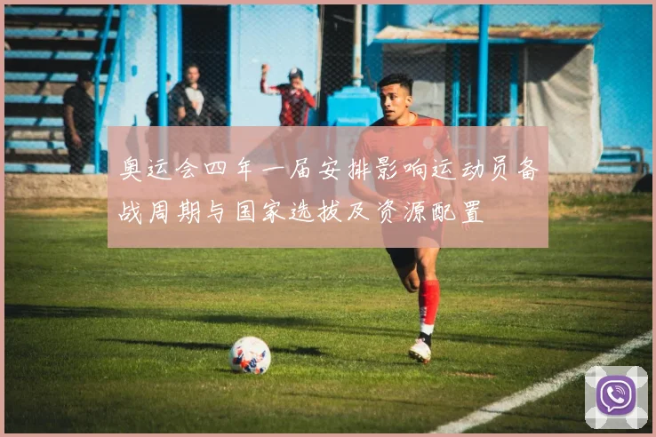 奥运会四年一届安排影响运动员备战周期与国家选拔及资源配置