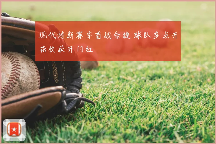 现代诗新赛季首战告捷 球队多点开花收获开门红