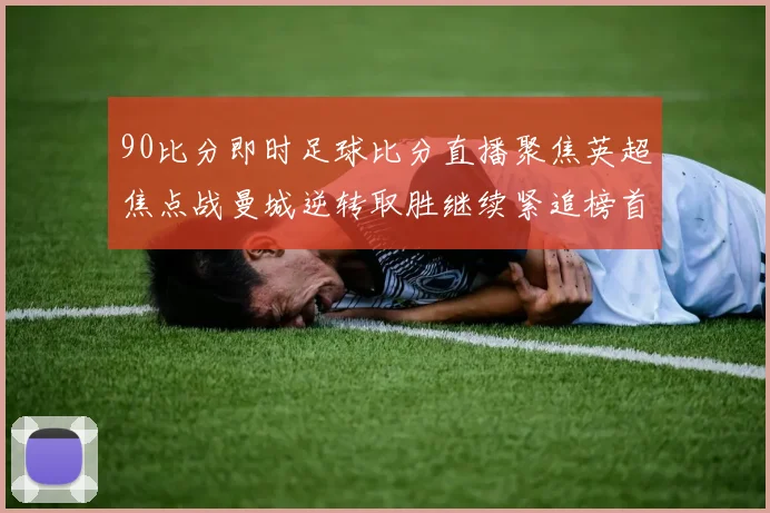 90比分即时足球比分直播聚焦英超焦点战曼城逆转取胜继续紧追榜首