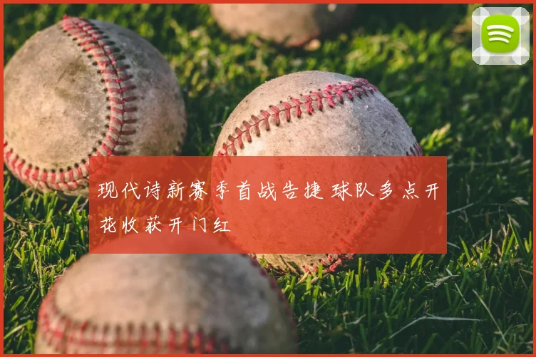 现代诗新赛季首战告捷 球队多点开花收获开门红