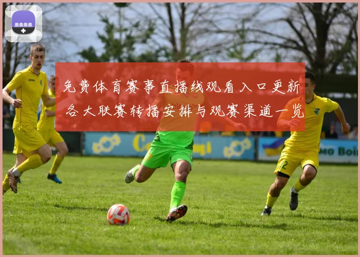 免费体育赛事直播线观看入口更新 各大联赛转播安排与观赛渠道一览