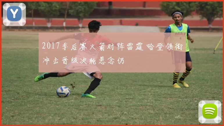 2017季后赛火箭对阵雷霆 哈登领衔冲击晋级次轮悬念仍