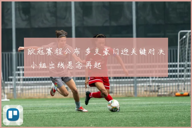 欧冠赛程公布 多支豪门迎关键对决 小组出线悬念再起