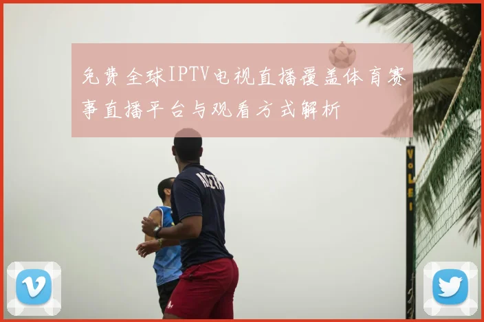 免费全球IPTV电视直播覆盖体育赛事直播平台与观看方式解析