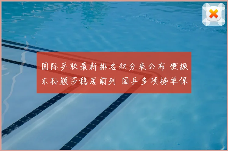 国际乒联最新排名积分表公布 樊振东孙颖莎稳居前列 国乒多项榜单保持领先