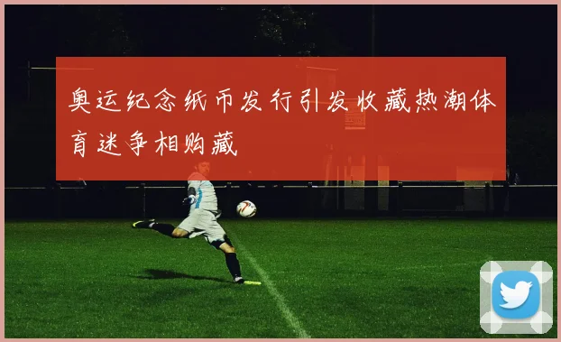 奥运纪念纸币发行引发收藏热潮体育迷争相购藏