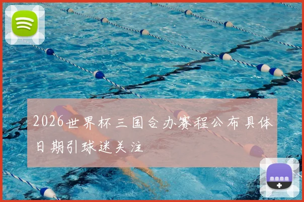 2026世界杯三国合办赛程公布具体日期引球迷关注