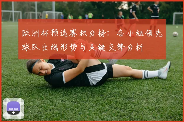 欧洲杯预选赛积分榜：各小组领先球队出线形势与关键交锋分析