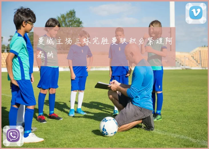 曼城主场三球完胜曼联积分紧追阿森纳