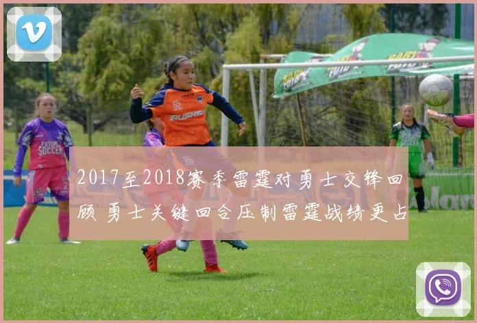 2017至2018赛季雷霆对勇士交锋回顾 勇士关键回合压制雷霆战绩更占优