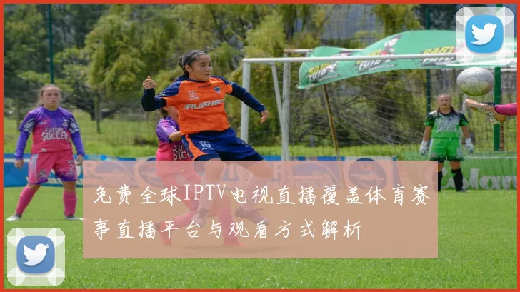 免费全球IPTV电视直播覆盖体育赛事直播平台与观看方式解析