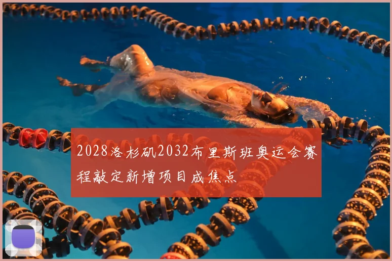 2028洛杉矶2032布里斯班奥运会赛程敲定新增项目成焦点