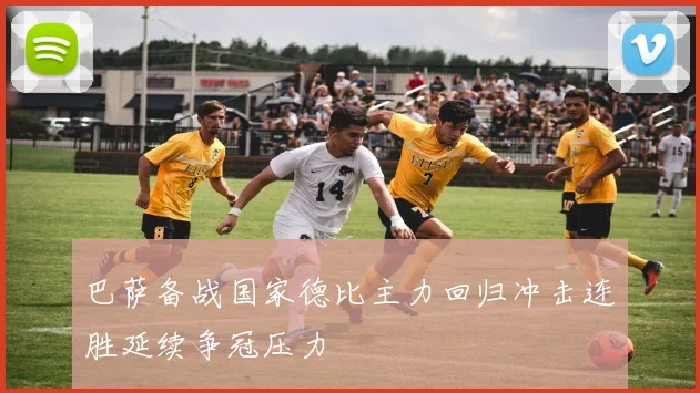巴萨备战国家德比主力回归冲击连胜延续争冠压力