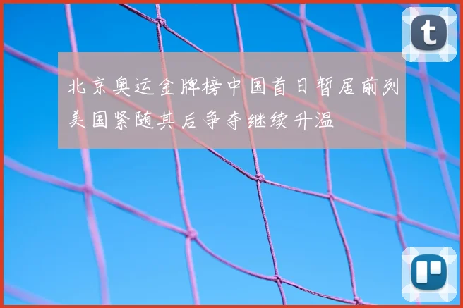 北京奥运金牌榜中国首日暂居前列美国紧随其后争夺继续升温