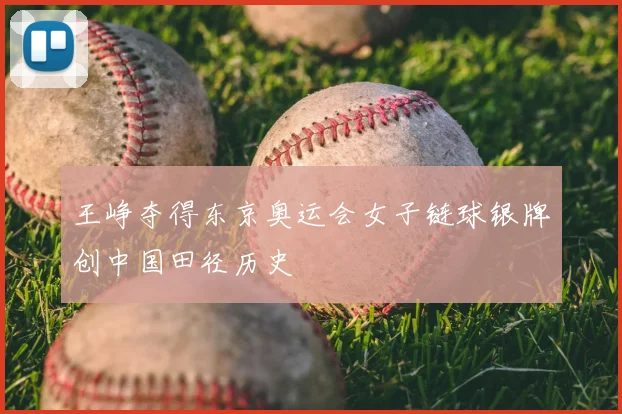 王峥夺得东京奥运会女子链球银牌创中国田径历史