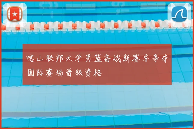 喀山联邦大学男篮备战新赛季争夺国际赛场晋级资格