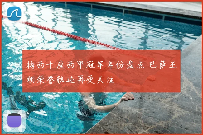 梅西十座西甲冠军年份盘点 巴萨王朝荣誉轨迹再受关注