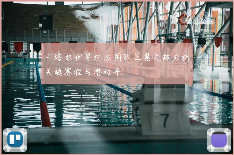 卡塔尔世界杯法国队卫冕之路分析关键赛程与潜对手