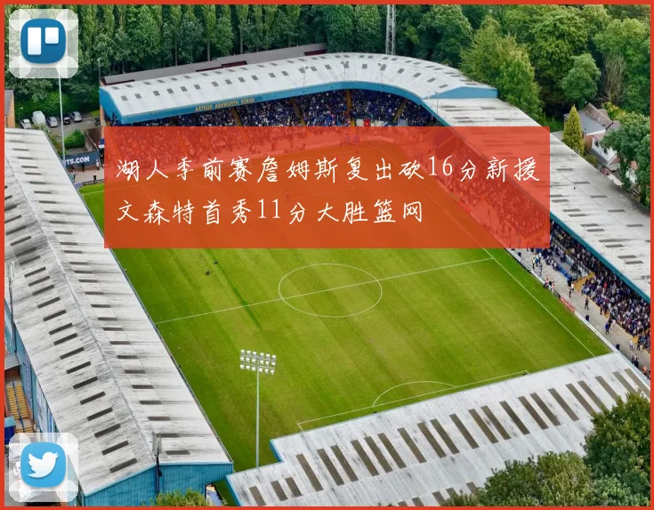 湖人季前赛詹姆斯复出砍16分新援文森特首秀11分大胜篮网