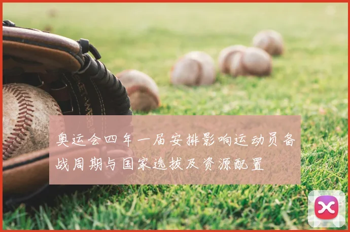 奥运会四年一届安排影响运动员备战周期与国家选拔及资源配置
