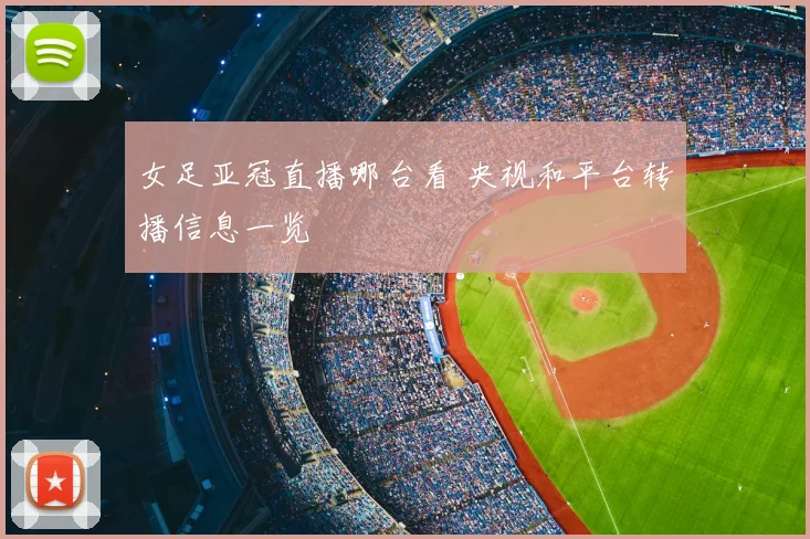 女足亚冠直播哪台看 央视和平台转播信息一览