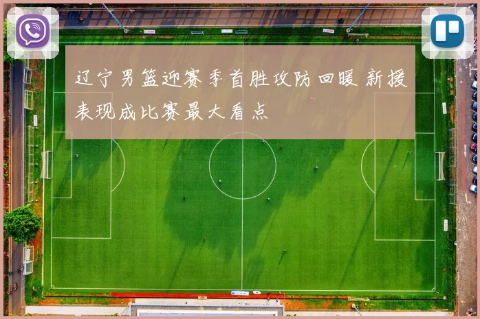 辽宁男篮迎赛季首胜攻防回暖 新援表现成比赛最大看点