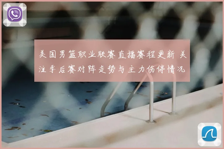 美国男篮职业联赛直播赛程更新 关注季后赛对阵走势与主力伤停情况