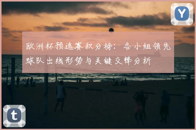 欧洲杯预选赛积分榜：各小组领先球队出线形势与关键交锋分析