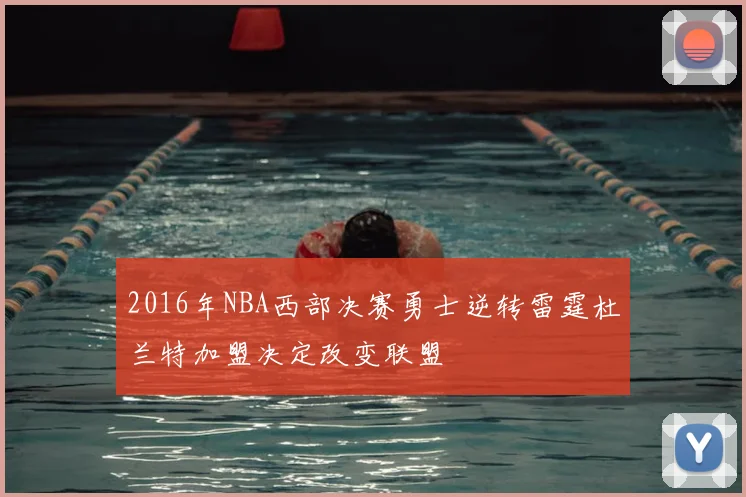 2016年NBA西部决赛勇士逆转雷霆杜兰特加盟决定改变联盟