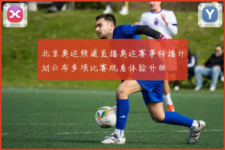 北京奥运频道直播奥运赛事转播计划公布多项比赛观看体验升级