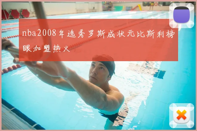 nba2008年选秀罗斯成状元比斯利榜眼加盟热火